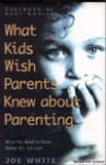 What Kids Wish Parents Knew about Parenting: What You Need to Know Before It's Too Late - Joe White, Gary Smalley