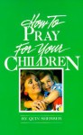 How To Pray For Your Children - Quin Sherrer