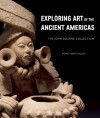 Exploring Art of the Ancient Americas: The John Bourne Collection - Dorie Reents-Budet, John Bourne, Jessica Arista, Julie Lauffenburger, Marc Zender