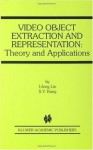 Video Object Extraction and Representation: Theory and Applications (The Springer International Series in Engineering and Computer Science) - I-Jong Lin, S.Y. Kung