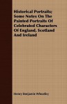 Historical Portraits; Some Notes on the Painted Portraits of Celebrated Characters of England, Scotland and Ireland - Henry Benjamin Wheatley