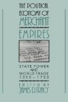 The Political Economy of Merchant Empires: State Power and World Trade, 1350 1750 - James D. Tracy