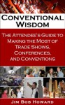 Conventional Wisdom: The Attendee's Guide to Making the Most of Trade Shows, Conferences, and Conventions - Jim Bob Howard