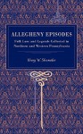 Allegheny Episodes: Folk Lore and Legends Collected in Northern and Western Pennsylvania - Henry W. Shoemaker