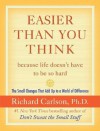 Easier Than You Think ...because life doesn't have to be so hard: The Small Changes That Add Up to a World of Difference - Richard Carlson