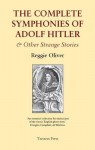 The Complete Symphonies Of Adolf Hitler And Other Strange Stories - Reggie Oliver