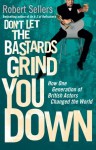 Don't Let the Bastards Grind You Down: How One Generation of British Actors Changed the World - Robert Sellers