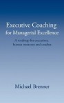 Executive Coaching for Managerial Excellence: A Roadmap for Executives, Human Resources and Coaches - Michael Brenner