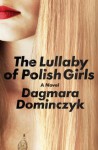 The Lullaby of Polish Girls: A Novel - Dagmara Dominczyk