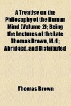 A Treatise on the Philosophy of the Human Mind (Volume 2); Being the Lectures of the Late Thomas Brown, M.D.; Abridged, and Distributed - Thomas Brown