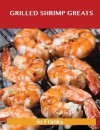 Grilled Shrimp Greats: Delicious Grilled Shrimp Recipes, the Top 40 Grilled Shrimp Recipes - Jo Franks