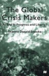 The Global Crisis Makers: An End to Progress and Liberty? - Graeme Donald Snooks