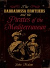 The Barbarossa Brothers And The Pirates Of The Mediterranean - John Malam