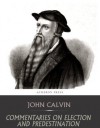 Commentaries on Election and Predestination - John Calvin