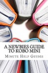 A Newbies Guide to Kobo Mini: The Unofficial Guide - Minute Help Guides