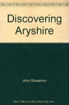 Discovering Aryshire - John Strawhorn, Ken Andrew