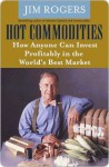 Hot Commodities: How Anyone Can Invest Profitably in the World's Best Market - Jim Rogers