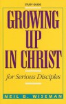 Growing Up in Christ for Serious Disciples - Neil B. Wiseman