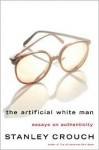 The Artificial White Man: Essays on Authenticity - Stanley Crouch