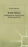 Blaise Pascal: Mathematician, Physicist and Thinker about God - Donald Adamson