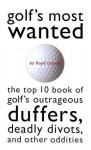 Golf's Most Wanted: The Top 10 Book of Golf's Outrageous Duffers, Deadly Divots and Other Oddities - Floyd Conner