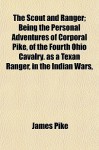 The Scout and Ranger; Being the Personal Adventures of Corporal Pike, of the Fourth Ohio Cavalry. as a Texan Ranger, in the Indian Wars, - James A. Pike