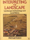 Interpreting the Landscape: Landscape Archaeology and Local History - Michael Aston