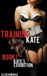 Training Kate: The Submission of a Maid - Book I: Kate's Exhibition - Ellen Dominick