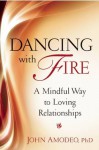 Dancing with Fire: A Mindful Way to Loving Relationships - John Amodeo