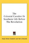 The Colonial Cavalier or Southern Life Before the Revolution - Maud Wilder Goodwin