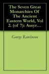 The Seven Great Monarchies Of The Ancient Eastern World, Vol 2. (of 7): Assyria The History, Geography, And Antiquities Of Chaldaea, Assyria, Babylon, ... Persian Empire; With Maps and Illustrations. - George Rawlinson