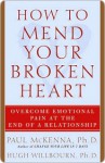 How to Mend Your Broken Heart: Overcome Emotional Pain at the End of a Relationship - Hugh Willbourn, Paul McKenna