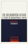 Wilkomirski Affair, The: A Study in Biographical Truth - Stefan Maechler