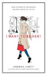 I Want to Be Her!: How Friends & Strangers Helped Shape My Style - Andrea Linett, Anne Johnston Albert