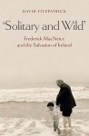 Solitary and Wild: Frederick MacNeice and the Salvation of Ireland - David Fitzpatrick