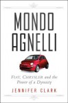 Mondo Agnelli: Fiat, Chrysler, and the Power of a Dynasty - Jennifer Clark