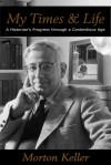 My Times & Life: A Historian's Progress Through a Contentious Age - Morton Keller