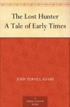 The Lost Hunter A Tale of Early Times - John Turvill Adams