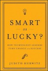 Smart or Lucky?: How Technology Leaders Turn Chance Into Success - Judith Hurwitz