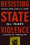 Resisting State Violence: Radicalism, Gender, and Race in U.S. Culture - Joy James