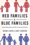 Red Families v. Blue Families: Legal Polarization and the Creation of Culture - Naomi R. Cahn, June Carbone