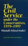 The Civil Service Under the Conservatives, 1979�1997: Whitehall's Political Poodles? - David Richards