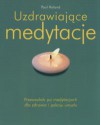 Uzdrawiające medytacje. Przewodnik po medytacjach dla zdrowia i pokoju umysłu - Paul Roland