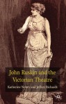 John Ruskin and the Victorian Theatre - Katherine Newey, Jeffrey Richards