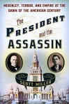 The President And The Assassin: McKinley, Terror, And Empire At The Dawn Of The American Century - Scott Miller