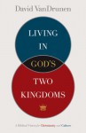 Living in God's Two Kingdoms: A Biblical Vision for Christianity and Culture - David VanDrunen