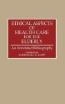 Ethical Aspects of Health Care for the Elderly: An Annotated Bibliography - Marshall B. Kapp