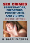 Sex Crimes: Perpetrators, Predators, Prostitutes, And Victims - R. Barri Flowers