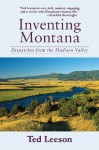 Inventing Montana: Dispatches from the Madison Valley - Ted Leeson