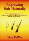 Regrowing Hair Naturally: Effective Remedies And Natural Treatments For Men And Women With Alopecia Areata, Alopecia Androgenetica, Telogen Effluvium And Other Hair Loss Problems - Vera Peiffer